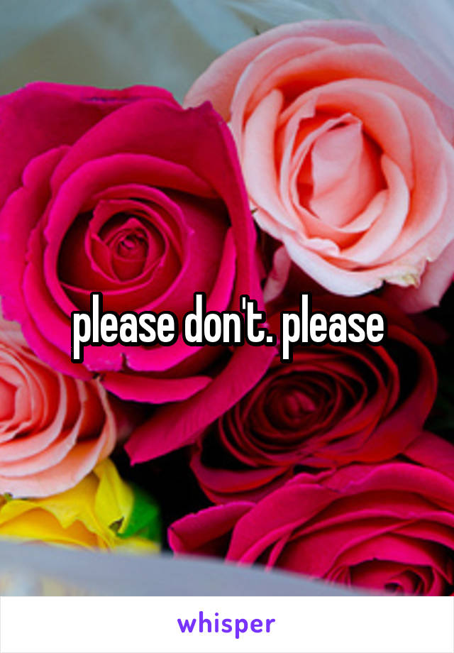 please don't. please