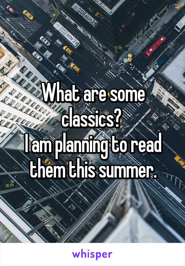 What are some classics? 
I am planning to read them this summer.