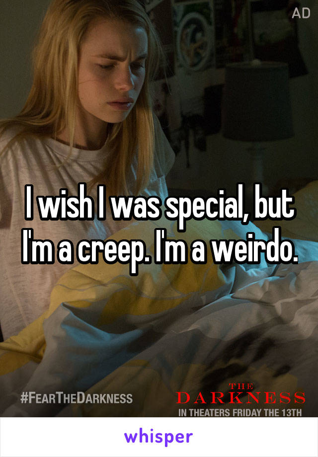 I wish I was special, but I'm a creep. I'm a weirdo.