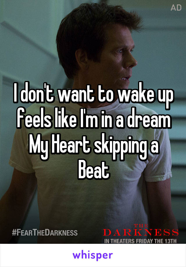 I don't want to wake up feels like I'm in a dream My Heart skipping a Beat