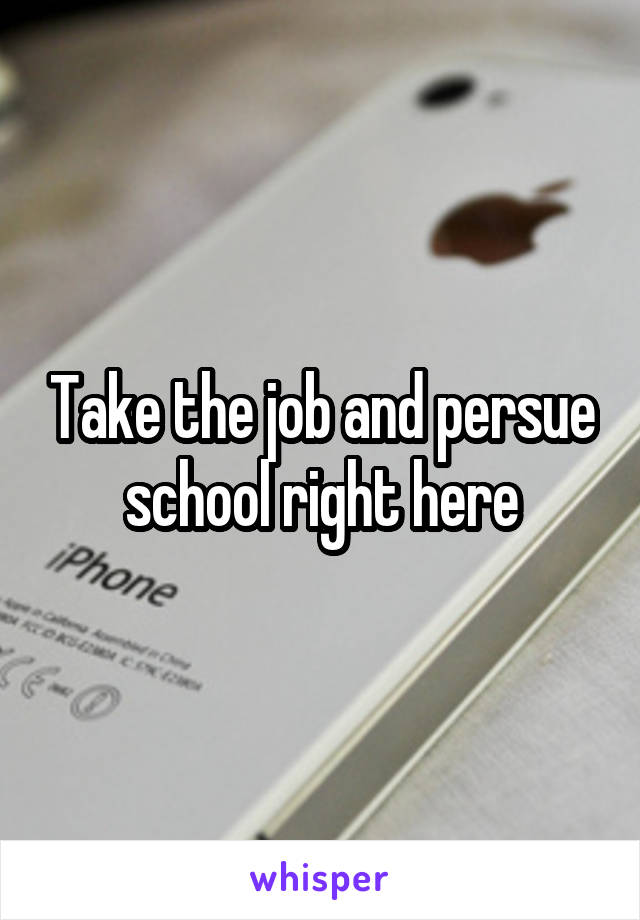 Take the job and persue school right here