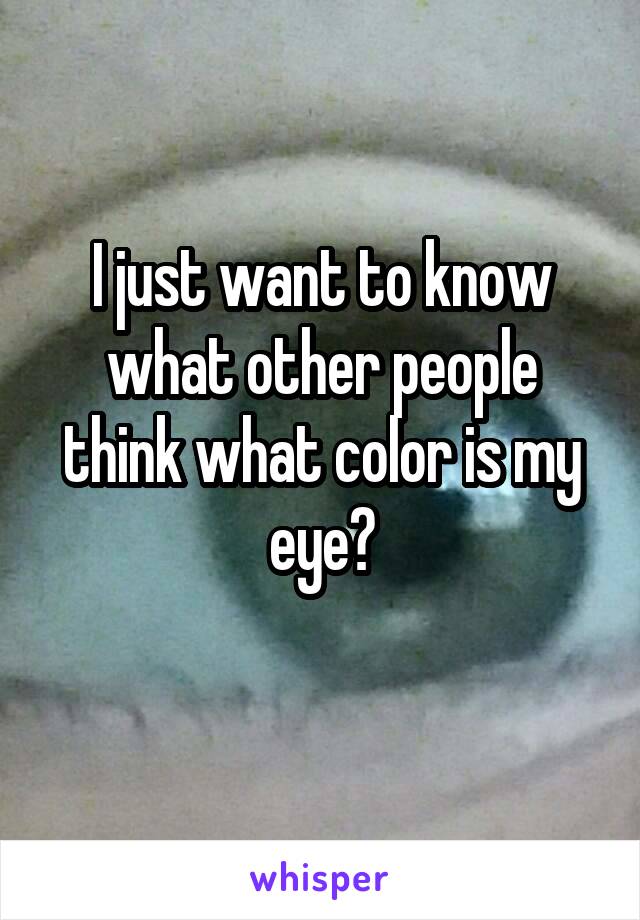 I just want to know what other people think what color is my eye?
