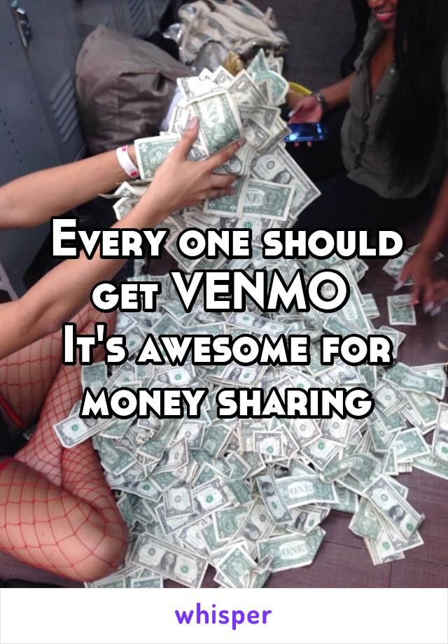 Every one should get VENMO 
It's awesome for money sharing