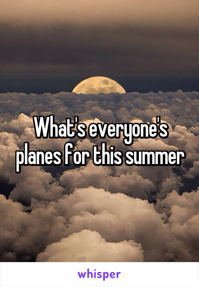 What's everyone's planes for this summer