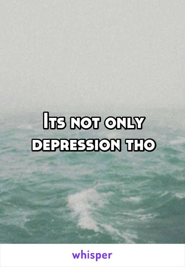 Its not only depression tho