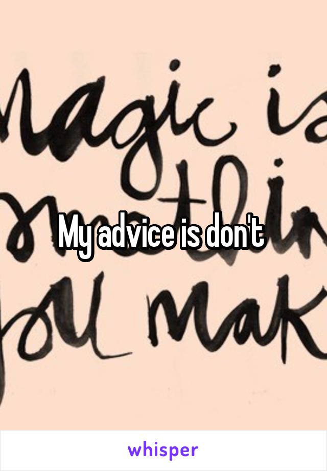 My advice is don't 