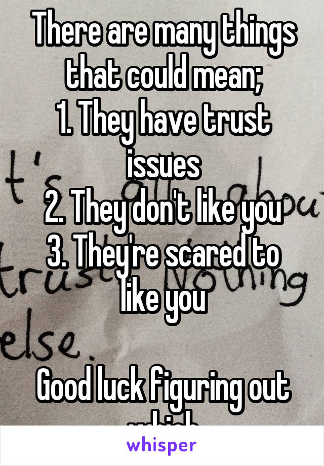 There are many things that could mean;
1. They have trust issues
2. They don't like you
3. They're scared to like you

Good luck figuring out which