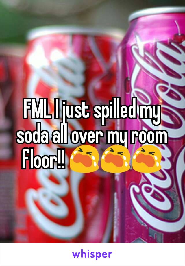 FML I just spilled my soda all over my room floor!! 😭😭😭