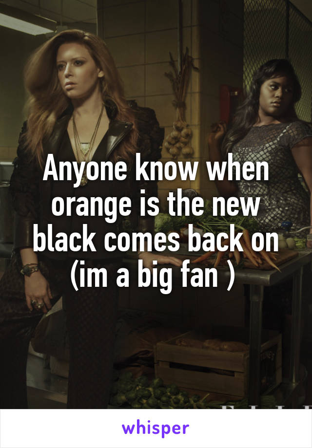 Anyone know when orange is the new black comes back on (im a big fan ) 