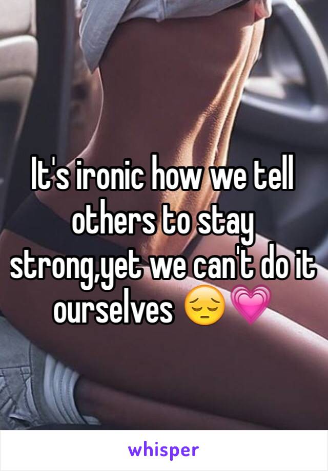 It's ironic how we tell others to stay strong,yet we can't do it ourselves 😔💗