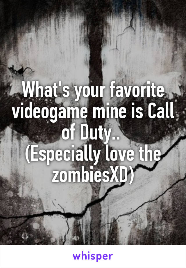 What's your favorite videogame mine is Call of Duty.. 
(Especially love the zombiesXD)