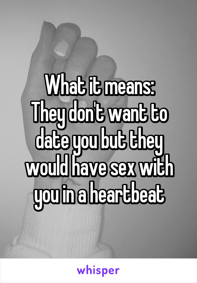 What it means:
They don't want to date you but they would have sex with you in a heartbeat