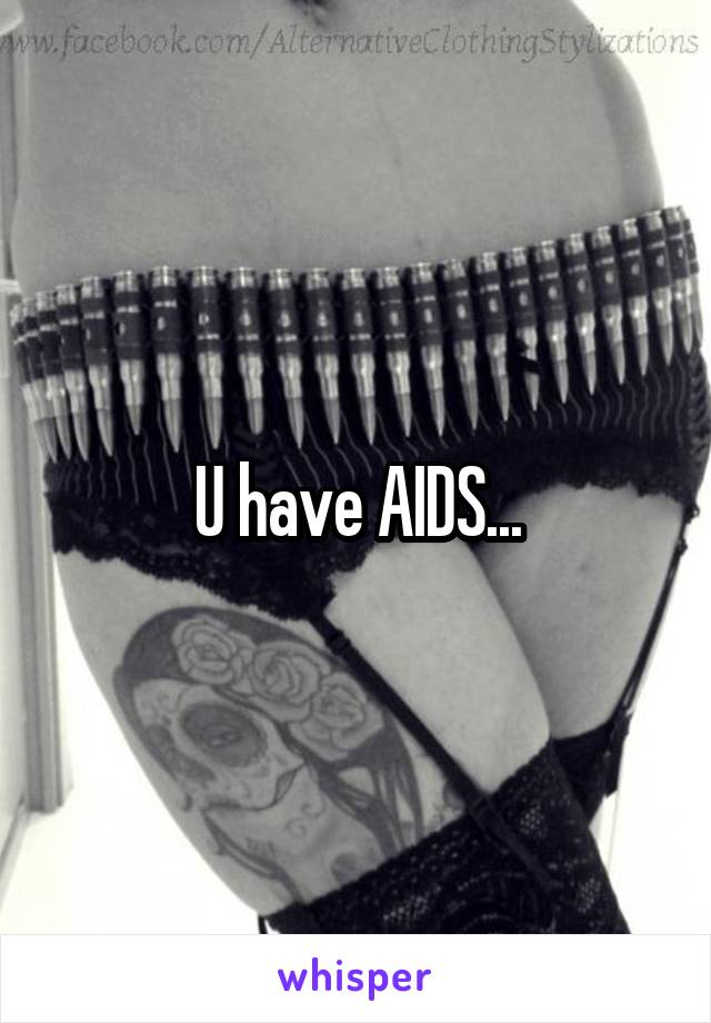 U have AIDS...