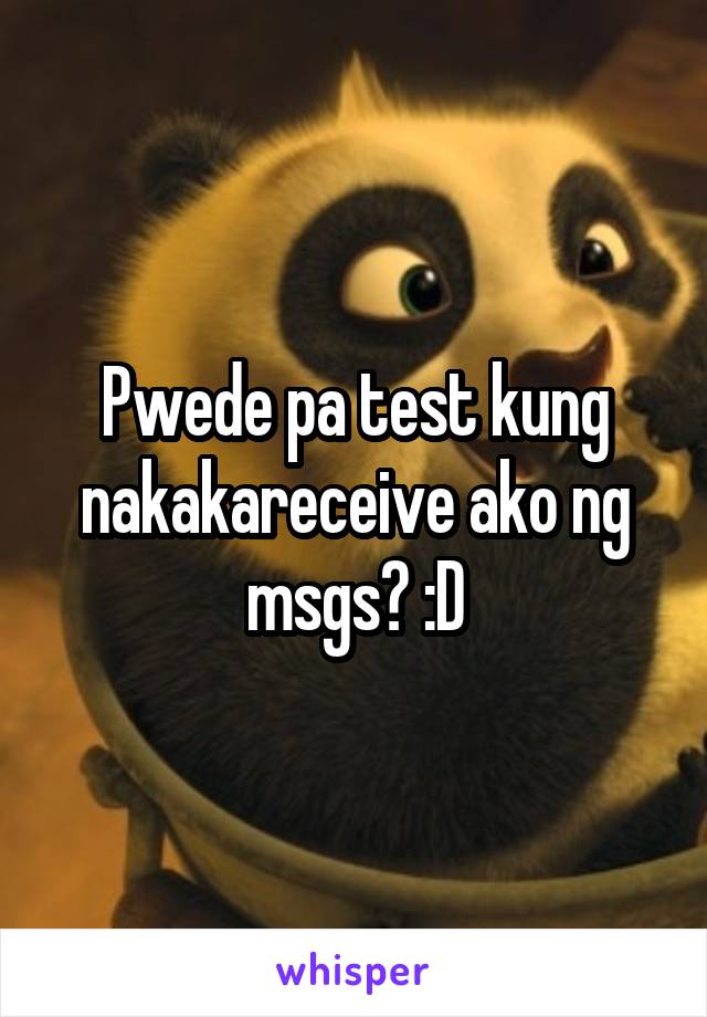 Pwede pa test kung nakakareceive ako ng msgs? :D