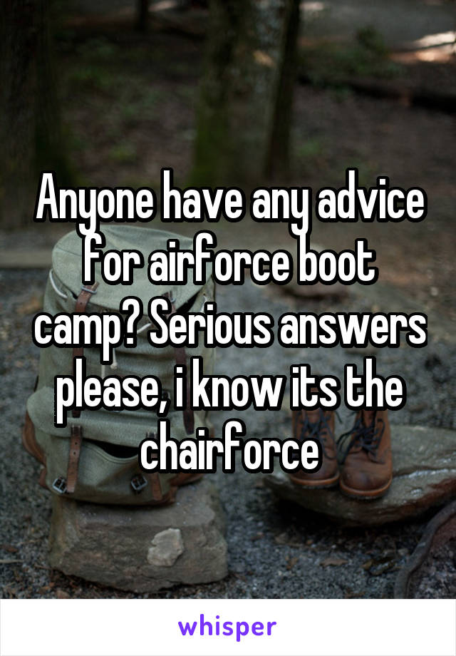 Anyone have any advice for airforce boot camp? Serious answers please, i know its the chairforce