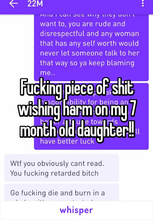 Fucking piece of shit wishing harm on my 7 month old daughter!!