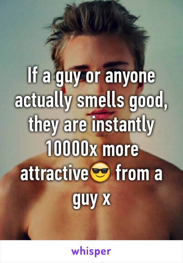 If a guy or anyone actually smells good, they are instantly 10000x more attractive😎 from a guy x 