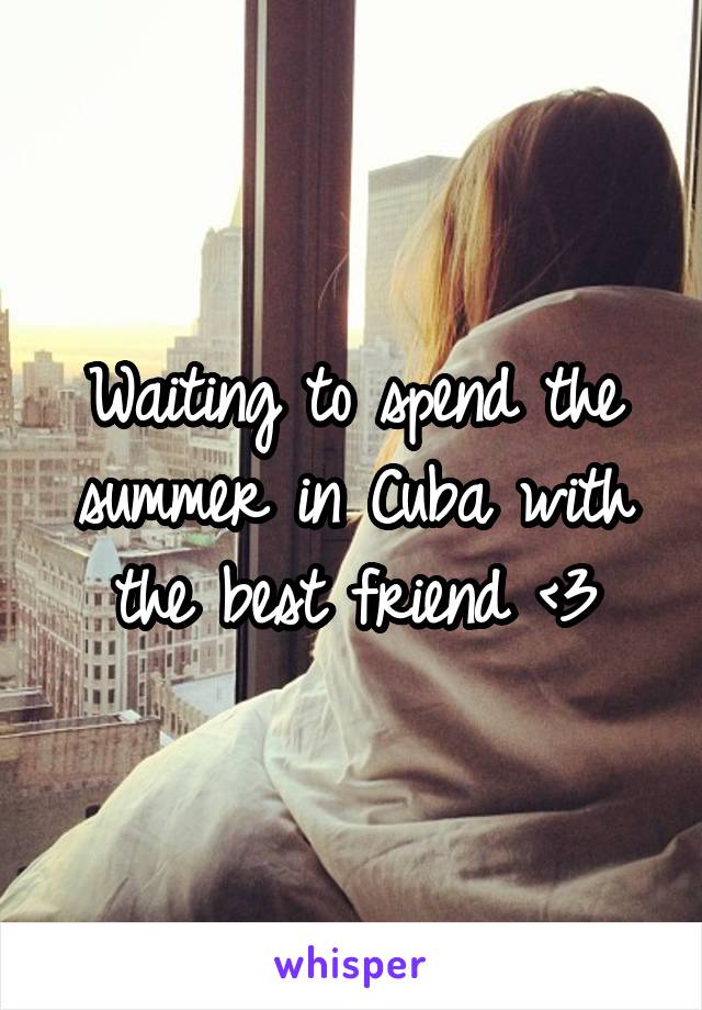 Waiting to spend the summer in Cuba with the best friend <3