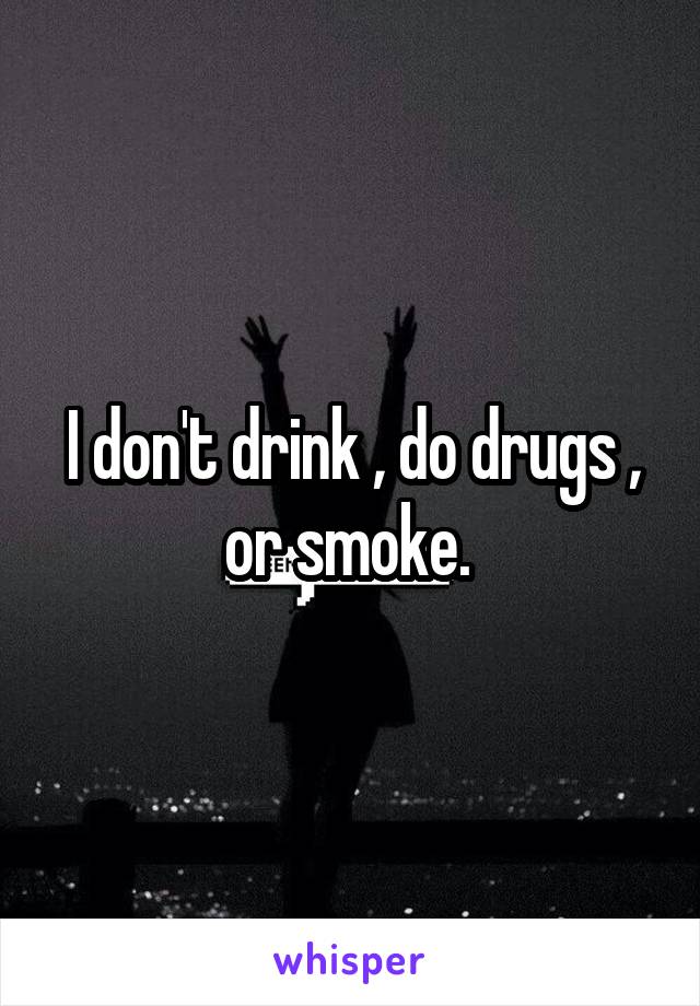 I don't drink , do drugs , or smoke. 