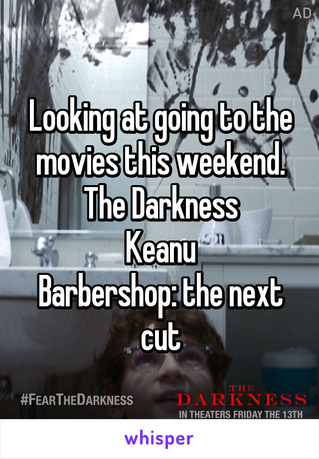 Looking at going to the movies this weekend.
The Darkness
Keanu
Barbershop: the next cut