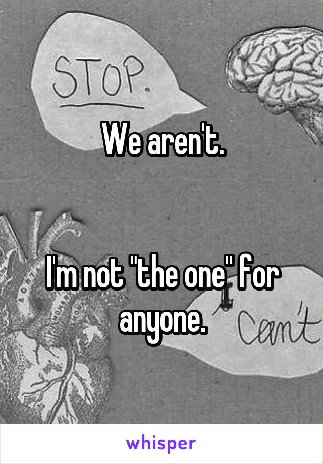 We aren't.


I'm not "the one" for anyone.