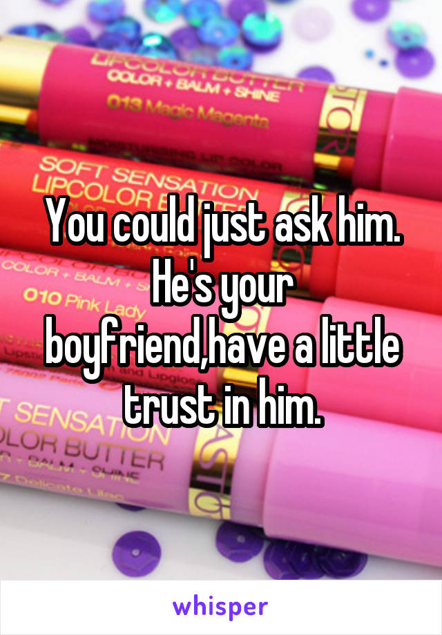 You could just ask him. He's your boyfriend,have a little trust in him.