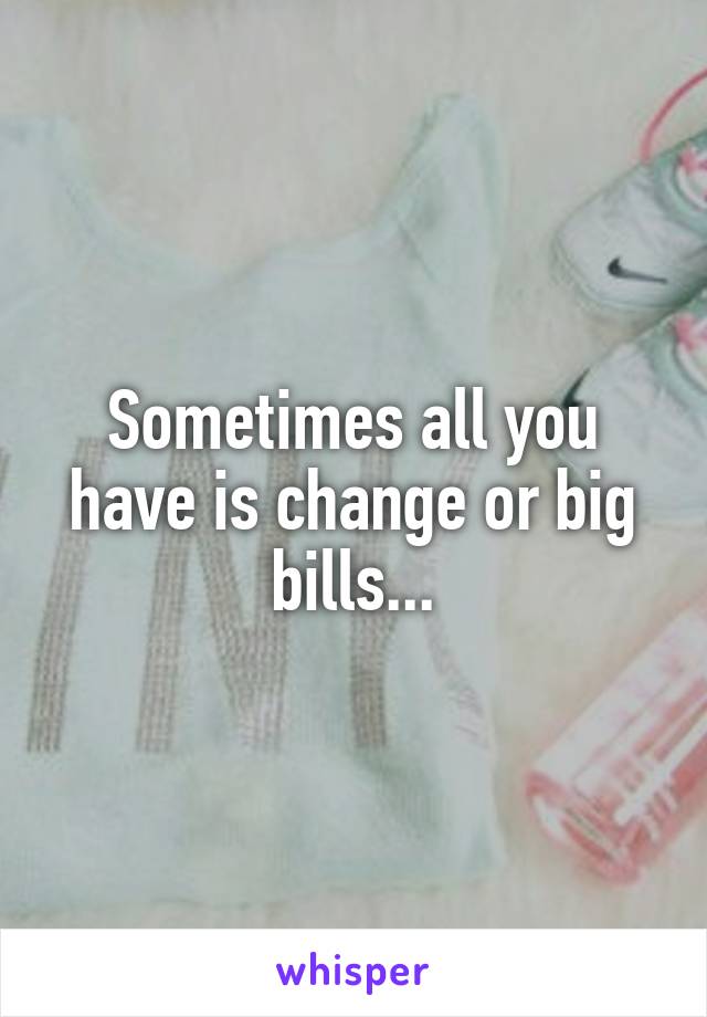 Sometimes all you have is change or big bills...