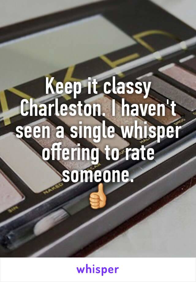 Keep it classy Charleston. I haven't seen a single whisper offering to rate someone.
👍