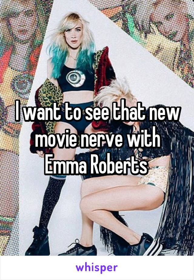 I want to see that new movie nerve with Emma Roberts 