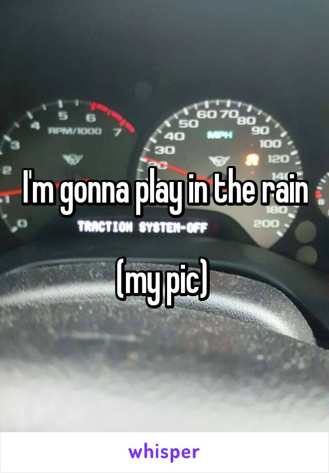 I'm gonna play in the rain

(my pic) 