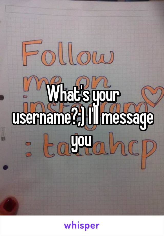 What's your username?;) I'll message you 