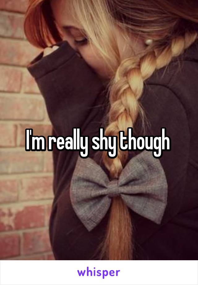 I'm really shy though 