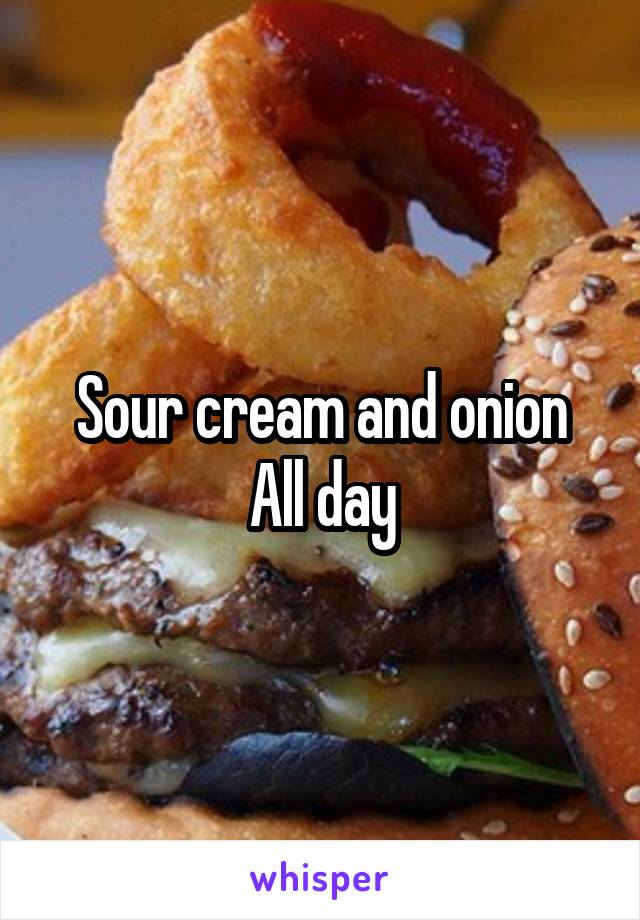 Sour cream and onion
All day