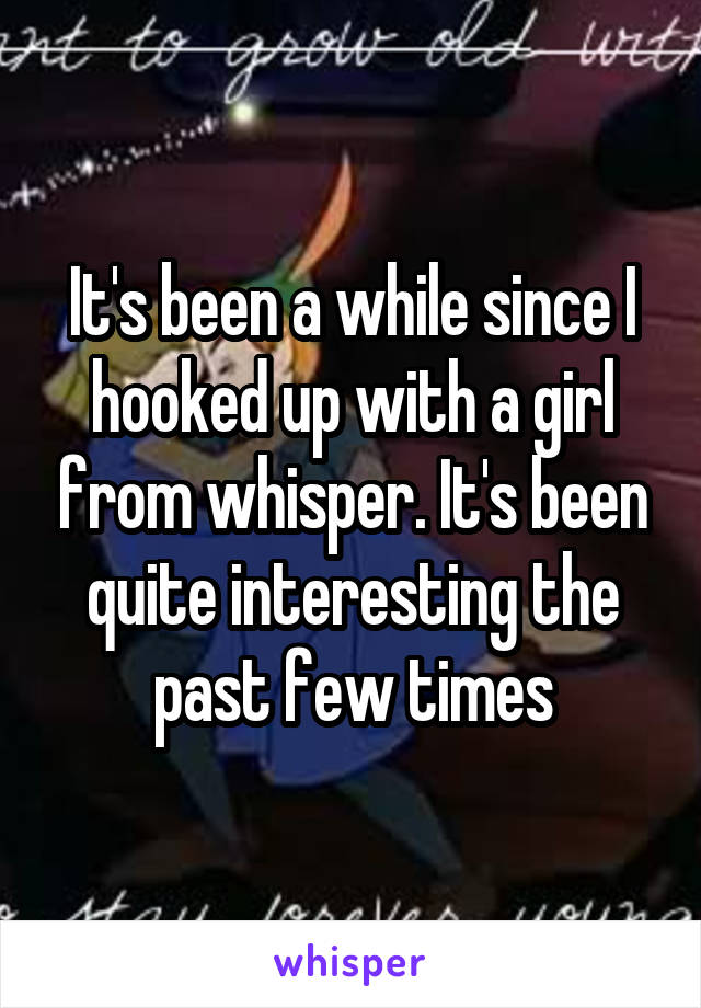 It's been a while since I hooked up with a girl from whisper. It's been quite interesting the past few times