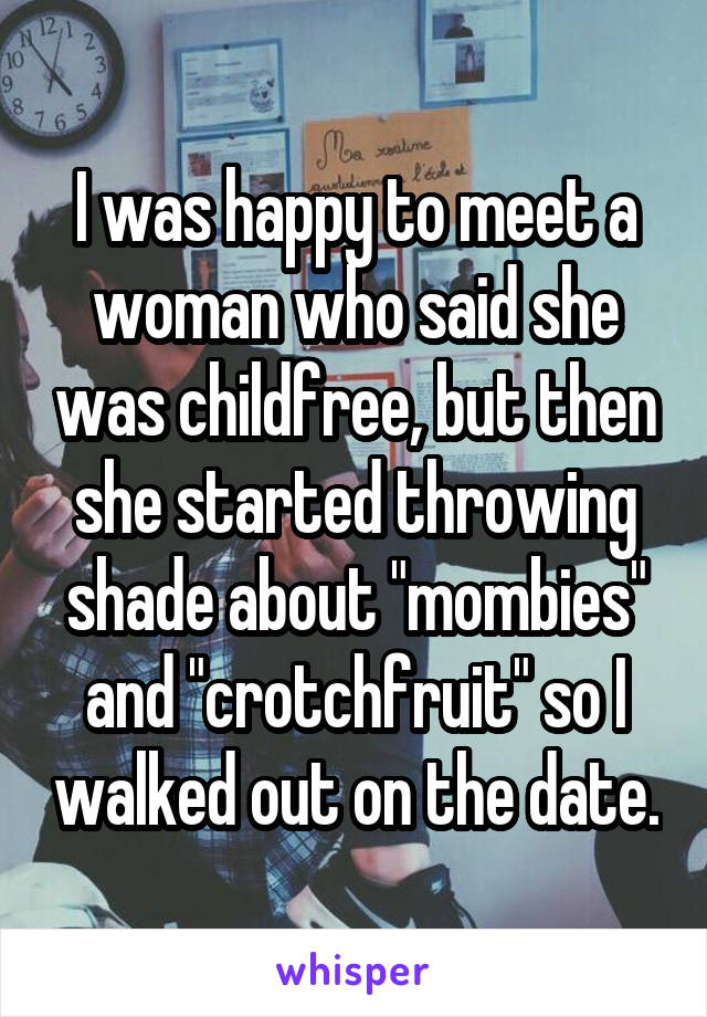 I was happy to meet a woman who said she was childfree, but then she started throwing shade about "mombies" and "crotchfruit" so I walked out on the date.