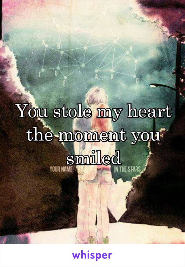 You stole my heart the moment you smiled