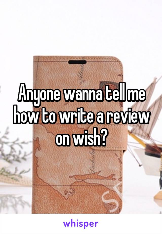 Anyone wanna tell me how to write a review on wish?