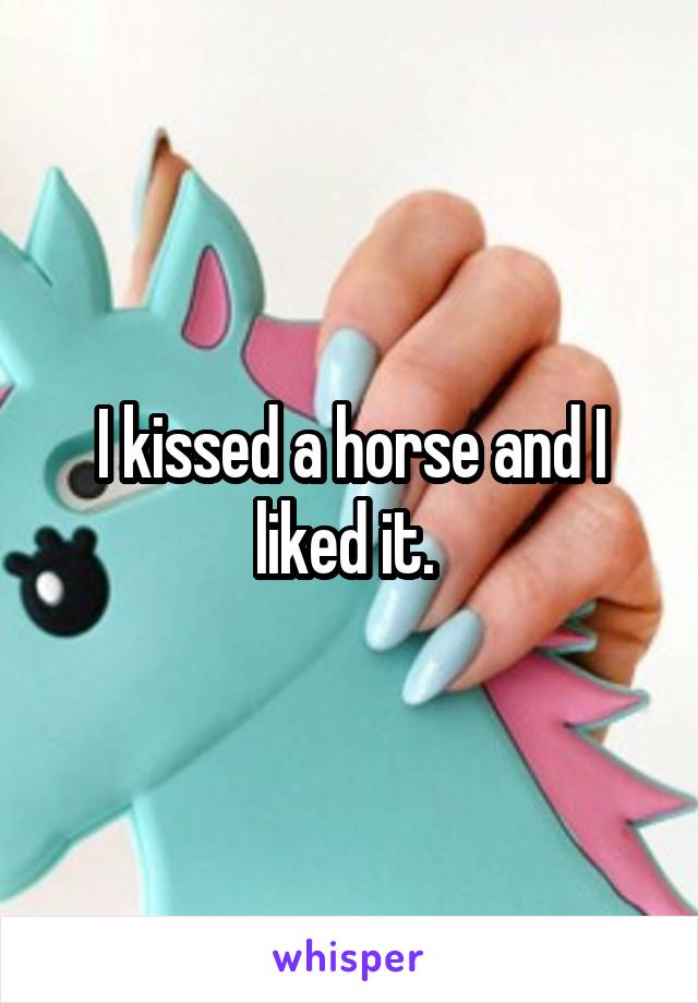 I kissed a horse and I liked it. 