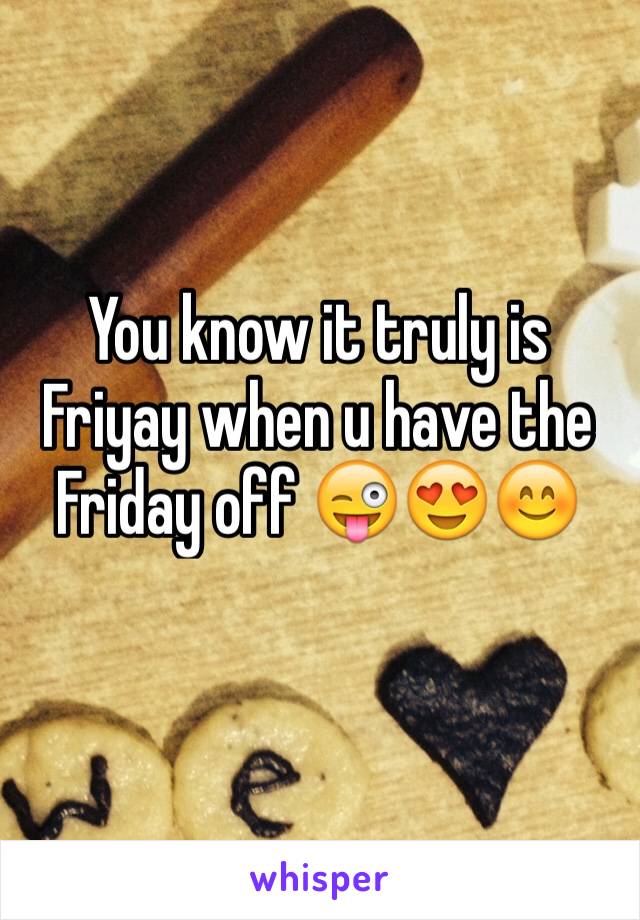 You know it truly is Friyay when u have the Friday off 😜😍😊