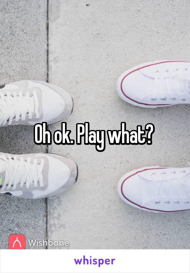 Oh ok. Play what? 