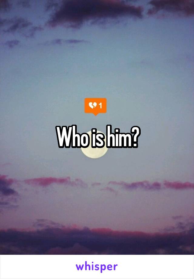 Who is him?