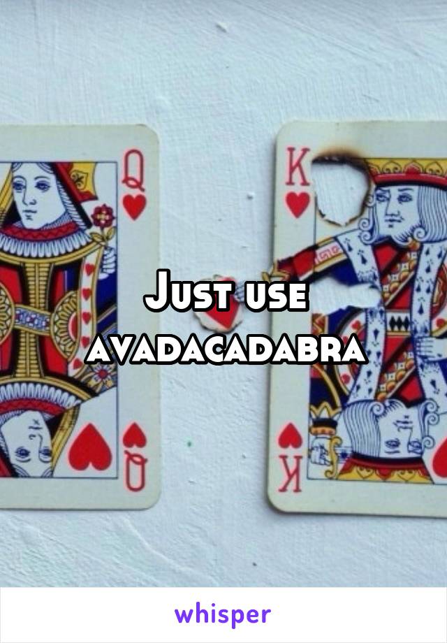 Just use avadacadabra