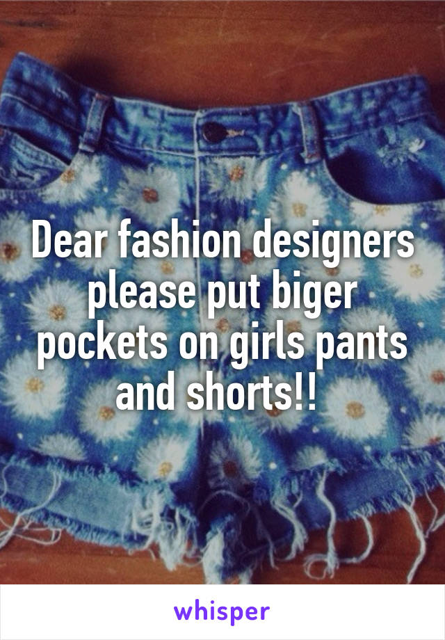 Dear fashion designers please put biger pockets on girls pants and shorts!! 