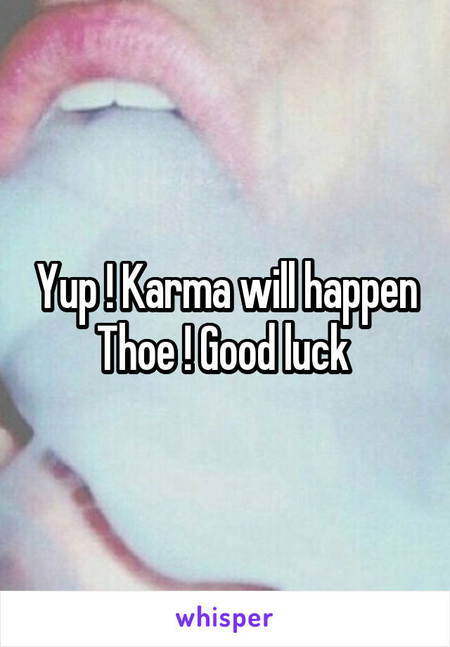 Yup ! Karma will happen Thoe ! Good luck 