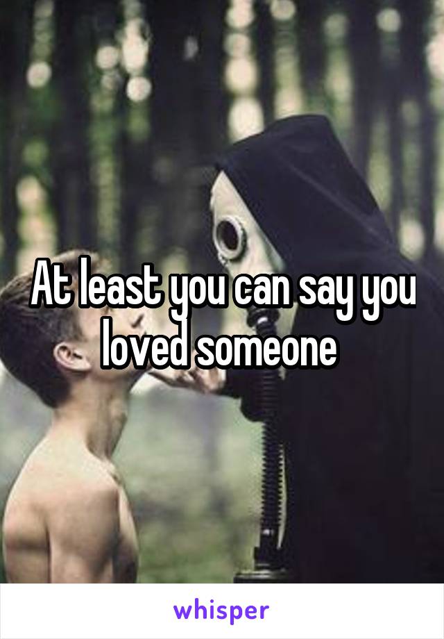 At least you can say you loved someone 