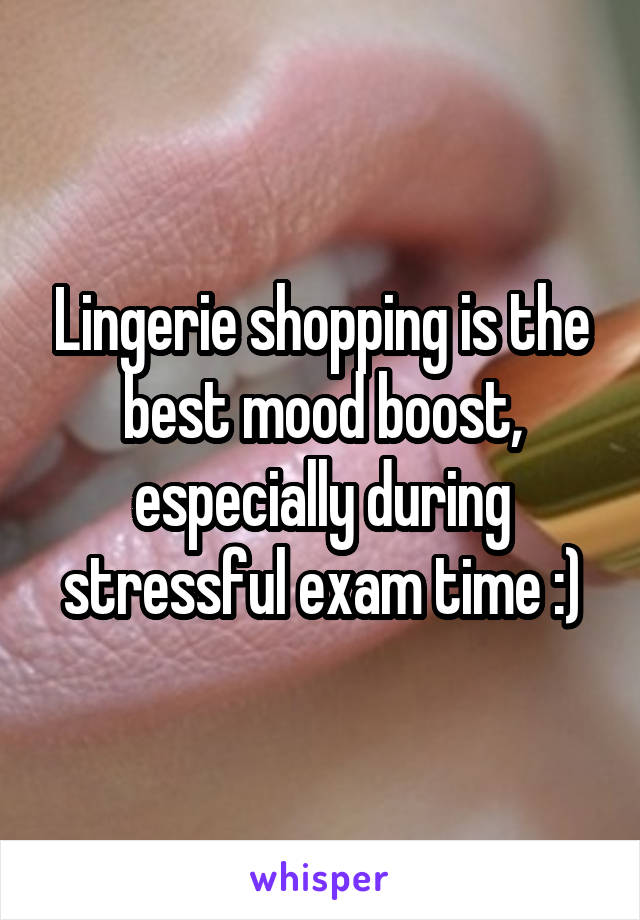 Lingerie shopping is the best mood boost, especially during stressful exam time :)