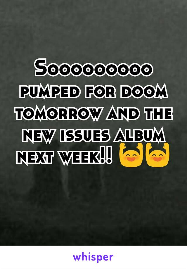 Sooooooooo pumped for doom tomorrow and the new issues album next week!! 🙌🙌