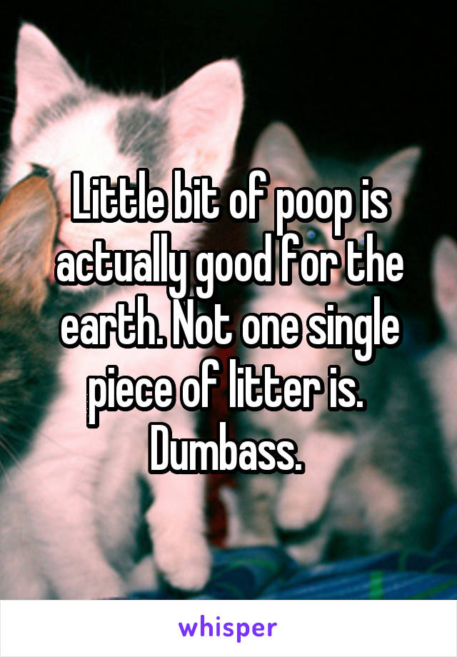 Little bit of poop is actually good for the earth. Not one single piece of litter is. 
Dumbass. 