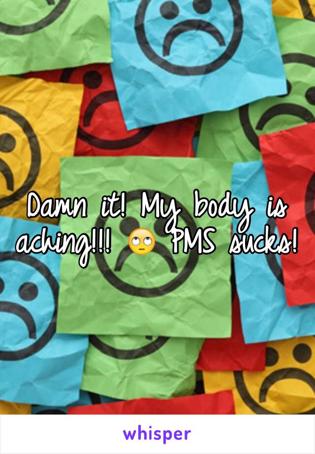 Damn it! My body is aching!!! 🙄 PMS sucks! 