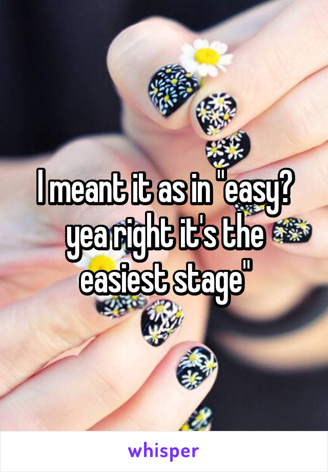 I meant it as in "easy? yea right it's the easiest stage"